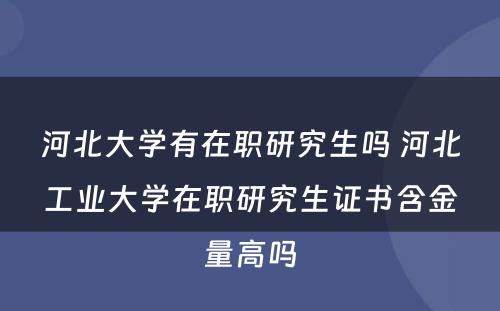 河北大学有在职研究生吗 河北工业大学在职研究生证书含金量高吗