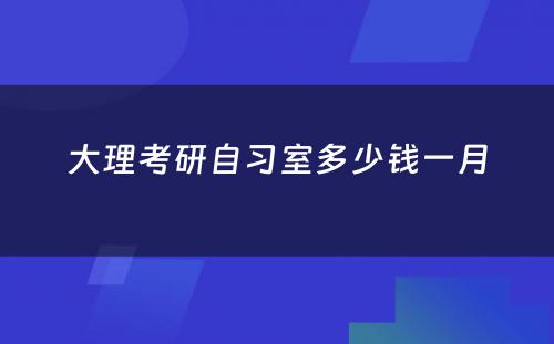 大理考研自习室多少钱一月
