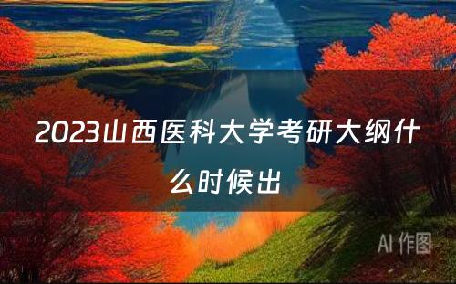 2023山西医科大学考研大纲什么时候出 