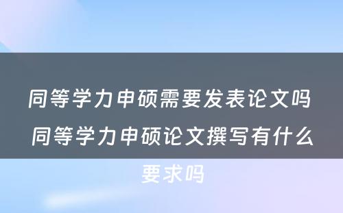 同等学力申硕需要发表论文吗 同等学力申硕论文撰写有什么要求吗