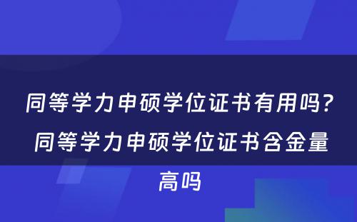 同等学力申硕学位证书有用吗? 同等学力申硕学位证书含金量高吗