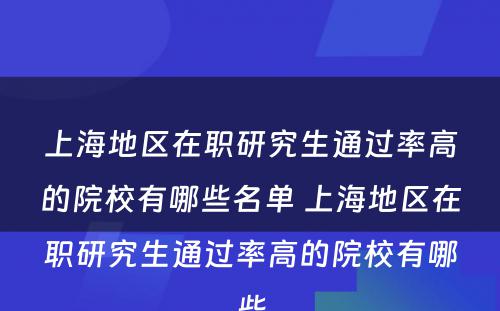 上海地区在职研究生通过率高的院校有哪些名单 上海地区在职研究生通过率高的院校有哪些