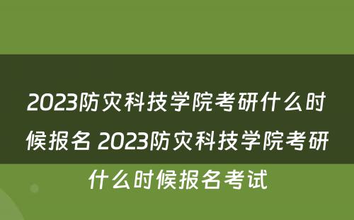 2023防灾科技学院考研什么时候报名 2023防灾科技学院考研什么时候报名考试