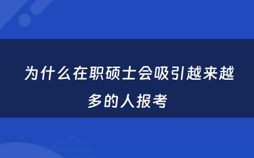  为什么在职硕士会吸引越来越多的人报考