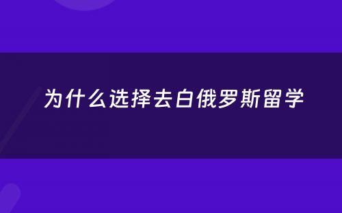  为什么选择去白俄罗斯留学