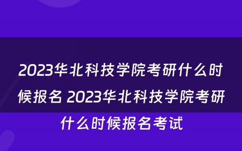 2023华北科技学院考研什么时候报名 2023华北科技学院考研什么时候报名考试
