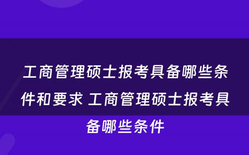 工商管理硕士报考具备哪些条件和要求 工商管理硕士报考具备哪些条件