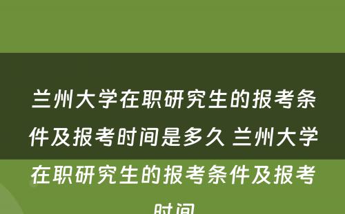 兰州大学在职研究生的报考条件及报考时间是多久 兰州大学在职研究生的报考条件及报考时间