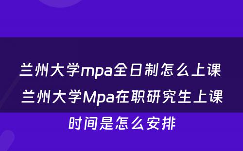 兰州大学mpa全日制怎么上课 兰州大学Mpa在职研究生上课时间是怎么安排