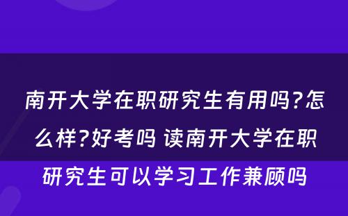 南开大学在职研究生有用吗?怎么样?好考吗 读南开大学在职研究生可以学习工作兼顾吗