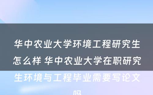 华中农业大学环境工程研究生怎么样 华中农业大学在职研究生环境与工程毕业需要写论文吗