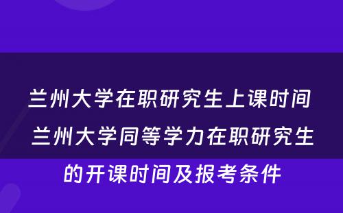 兰州大学在职研究生上课时间 兰州大学同等学力在职研究生的开课时间及报考条件