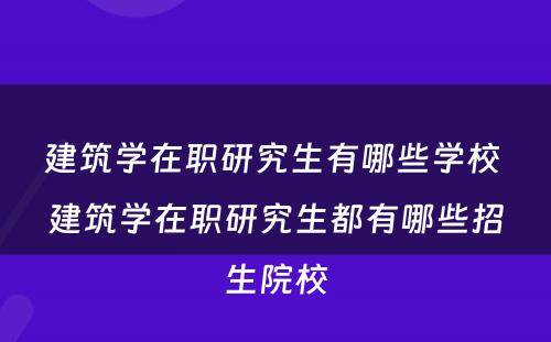 建筑学在职研究生有哪些学校 建筑学在职研究生都有哪些招生院校