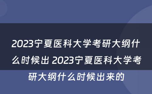 2023宁夏医科大学考研大纲什么时候出 2023宁夏医科大学考研大纲什么时候出来的