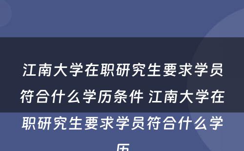 江南大学在职研究生要求学员符合什么学历条件 江南大学在职研究生要求学员符合什么学历