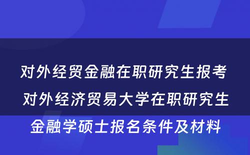 对外经贸金融在职研究生报考 对外经济贸易大学在职研究生金融学硕士报名条件及材料