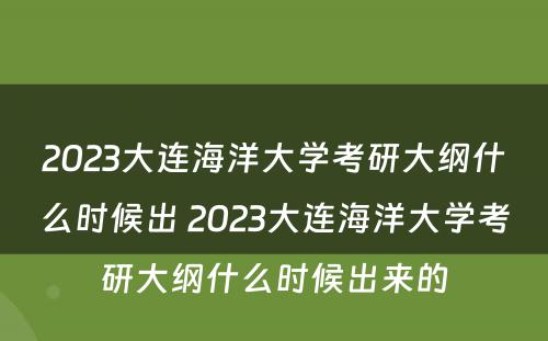 2023大连海洋大学考研大纲什么时候出 2023大连海洋大学考研大纲什么时候出来的