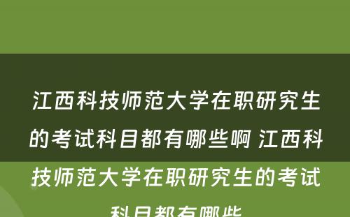 江西科技师范大学在职研究生的考试科目都有哪些啊 江西科技师范大学在职研究生的考试科目都有哪些