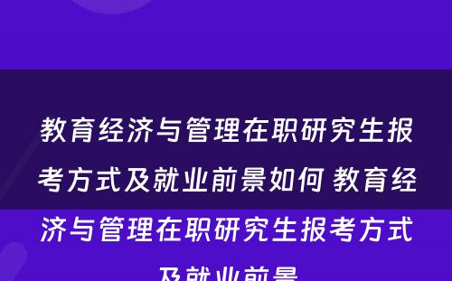 教育经济与管理在职研究生报考方式及就业前景如何 教育经济与管理在职研究生报考方式及就业前景