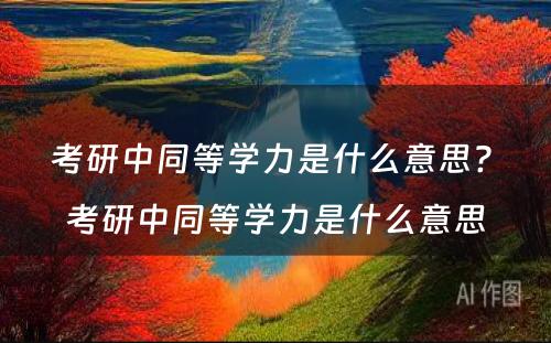 考研中同等学力是什么意思? 考研中同等学力是什么意思