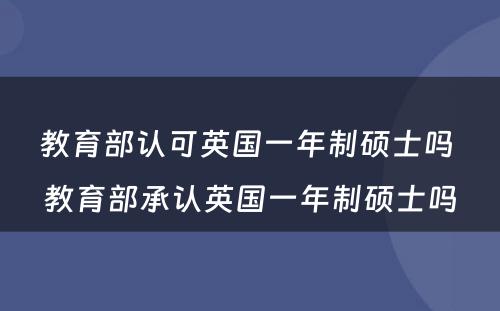 教育部认可英国一年制硕士吗 教育部承认英国一年制硕士吗