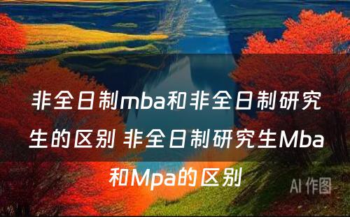 非全日制mba和非全日制研究生的区别 非全日制研究生Mba和Mpa的区别