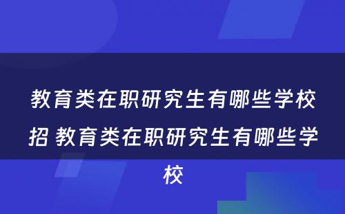 教育类在职研究生有哪些学校招 教育类在职研究生有哪些学校