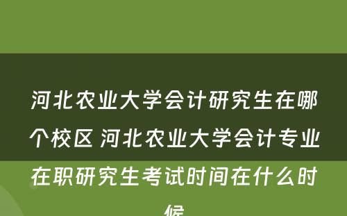 河北农业大学会计研究生在哪个校区 河北农业大学会计专业在职研究生考试时间在什么时候