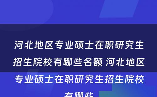 河北地区专业硕士在职研究生招生院校有哪些名额 河北地区专业硕士在职研究生招生院校有哪些