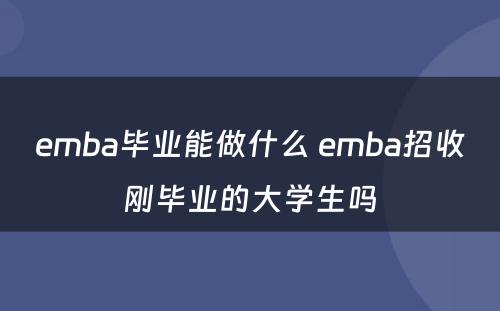 emba毕业能做什么 emba招收刚毕业的大学生吗