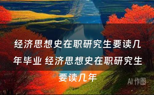 经济思想史在职研究生要读几年毕业 经济思想史在职研究生要读几年