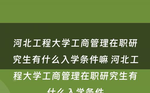 河北工程大学工商管理在职研究生有什么入学条件嘛 河北工程大学工商管理在职研究生有什么入学条件