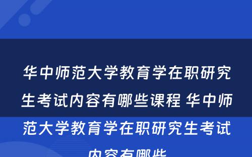 华中师范大学教育学在职研究生考试内容有哪些课程 华中师范大学教育学在职研究生考试内容有哪些