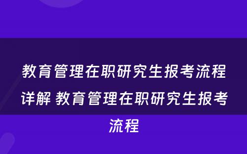 教育管理在职研究生报考流程详解 教育管理在职研究生报考流程