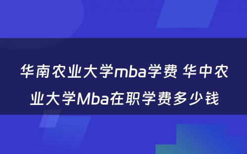 华南农业大学mba学费 华中农业大学Mba在职学费多少钱