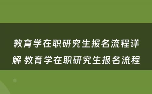 教育学在职研究生报名流程详解 教育学在职研究生报名流程