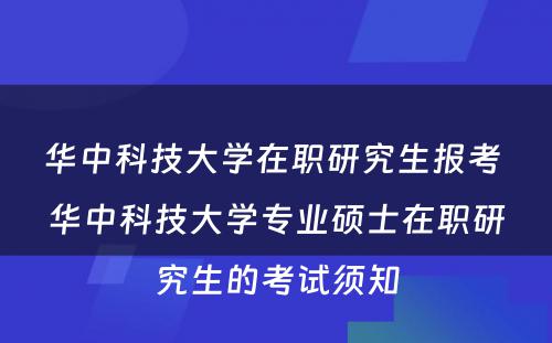 华中科技大学在职研究生报考 华中科技大学专业硕士在职研究生的考试须知