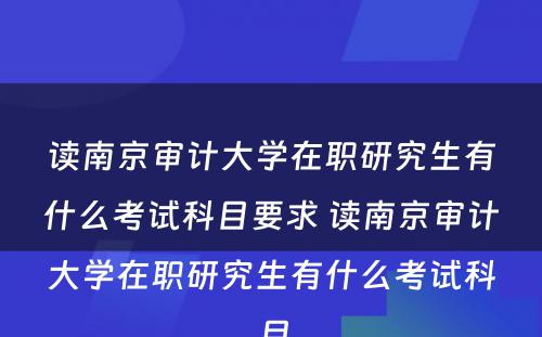 读南京审计大学在职研究生有什么考试科目要求 读南京审计大学在职研究生有什么考试科目