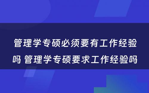 管理学专硕必须要有工作经验吗 管理学专硕要求工作经验吗