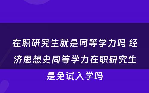 在职研究生就是同等学力吗 经济思想史同等学力在职研究生是免试入学吗