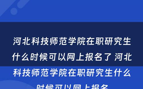 河北科技师范学院在职研究生什么时候可以网上报名了 河北科技师范学院在职研究生什么时候可以网上报名