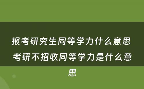 报考研究生同等学力什么意思 考研不招收同等学力是什么意思