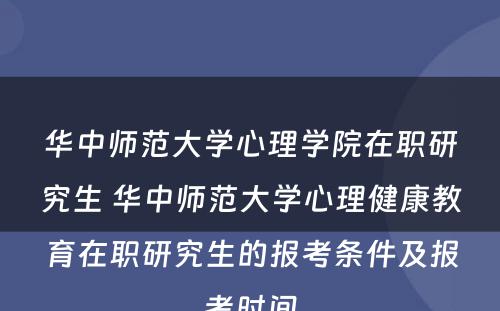 华中师范大学心理学院在职研究生 华中师范大学心理健康教育在职研究生的报考条件及报考时间