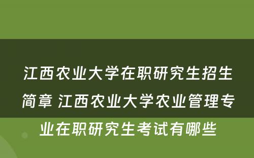 江西农业大学在职研究生招生简章 江西农业大学农业管理专业在职研究生考试有哪些