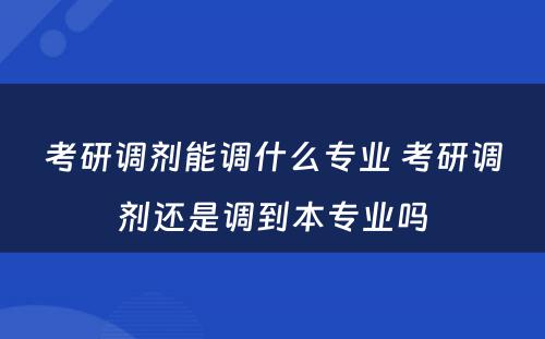 考研调剂能调什么专业 考研调剂还是调到本专业吗