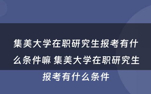 集美大学在职研究生报考有什么条件嘛 集美大学在职研究生报考有什么条件