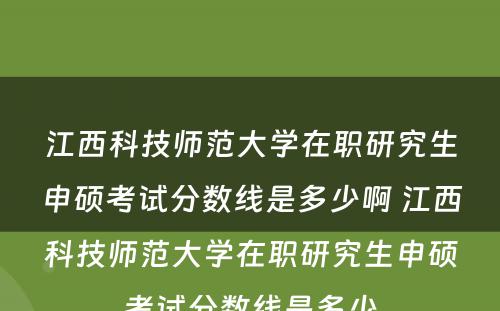 江西科技师范大学在职研究生申硕考试分数线是多少啊 江西科技师范大学在职研究生申硕考试分数线是多少