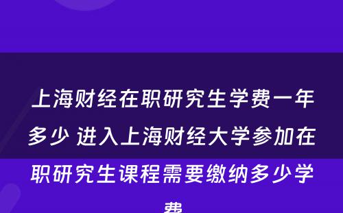 上海财经在职研究生学费一年多少 进入上海财经大学参加在职研究生课程需要缴纳多少学费