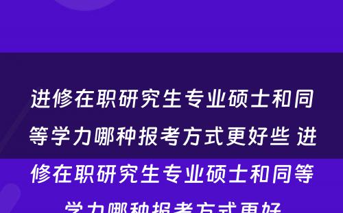 进修在职研究生专业硕士和同等学力哪种报考方式更好些 进修在职研究生专业硕士和同等学力哪种报考方式更好