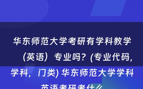 华东师范大学考研有学科教学（英语）专业吗？(专业代码，学科，门类) 华东师范大学学科英语考研考什么